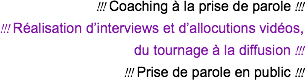 Coaching à la prise de parole
Réalisation d’interviews et d’allocutions vidéos,  du tournage à la diffusion
Prise de parole en public
